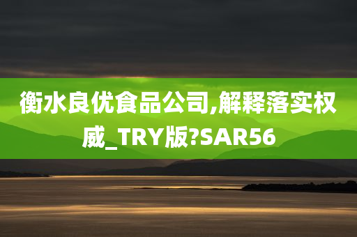 衡水良优食品公司,解释落实权威_TRY版?SAR56