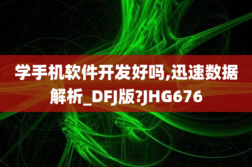 学手机软件开发好吗,迅速数据解析_DFJ版?JHG676