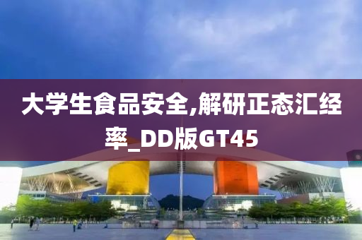 大学生食品安全,解研正态汇经率_DD版GT45