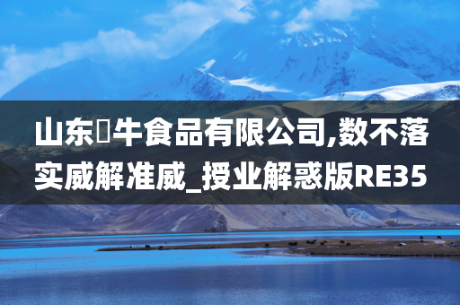 山东犇牛食品有限公司,数不落实威解准威_授业解惑版RE35