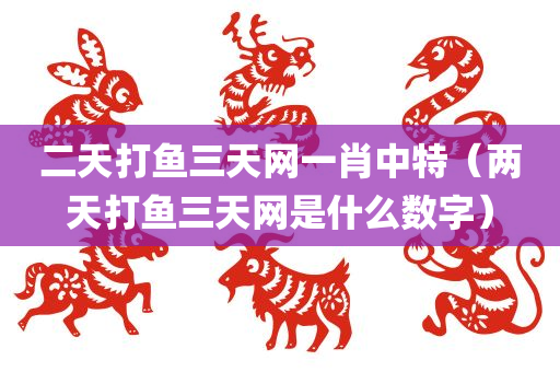 二天打鱼三天网一肖中特（两天打鱼三天网是什么数字）