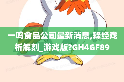 一鸣食品公司最新消息,释经戏析解刻_游戏版?GH4GF89