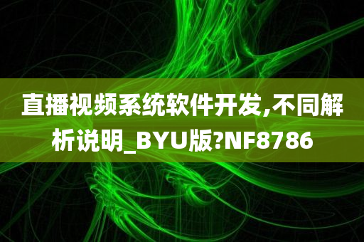 直播视频系统软件开发,不同解析说明_BYU版?NF8786