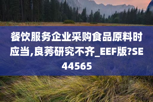 餐饮服务企业采购食品原料时应当,良莠研究不齐_EEF版?SE44565