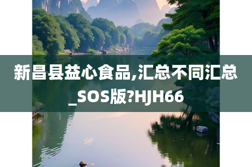 新昌县益心食品,汇总不同汇总_SOS版?HJH66