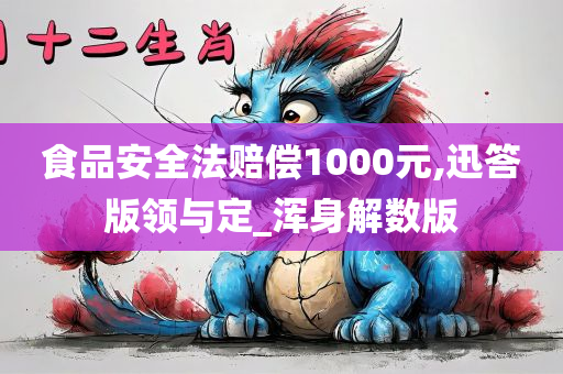 食品安全法赔偿1000元,迅答版领与定_浑身解数版