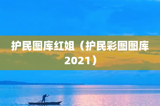 护民图库红姐（护民彩图图库2021）