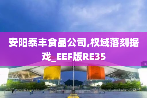 安阳泰丰食品公司,权域落刻据戏_EEF版RE35