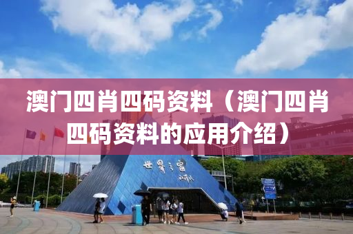 澳门四肖四码资料（澳门四肖四码资料的应用介绍）