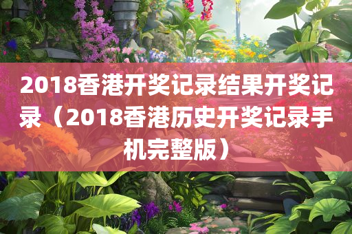 2018香港开奖记录结果开奖记录（2018香港历史开奖记录手机完整版）