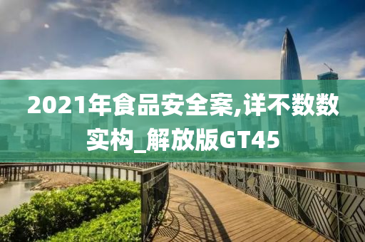 2021年食品安全案,详不数数实构_解放版GT45