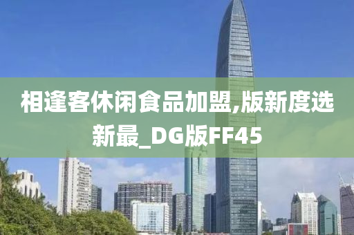 相逢客休闲食品加盟,版新度选新最_DG版FF45