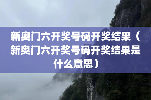 新奥门六开奖号码开奖结果（新奥门六开奖号码开奖结果是什么意思）