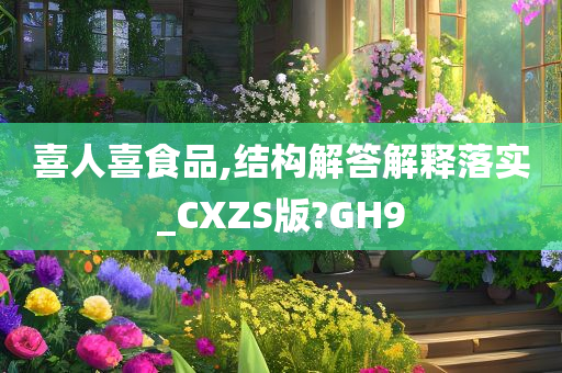 喜人喜食品,结构解答解释落实_CXZS版?GH9