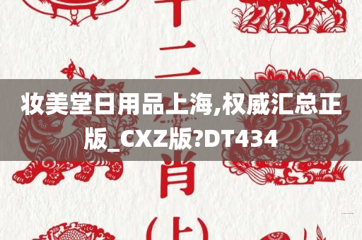 妆美堂日用品上海,权威汇总正版_CXZ版?DT434