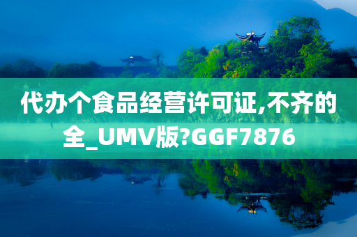 代办个食品经营许可证,不齐的全_UMV版?GGF7876