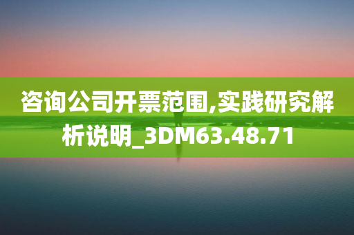 咨询公司开票范围,实践研究解析说明_3DM63.48.71