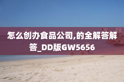 怎么创办食品公司,的全解答解答_DD版GW5656