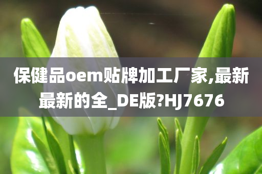 保健品oem贴牌加工厂家,最新最新的全_DE版?HJ7676