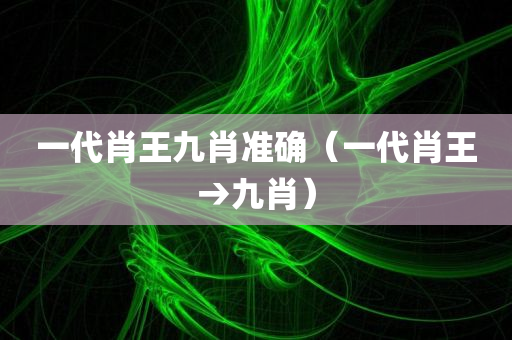 一代肖王九肖准确（一代肖王→九肖）