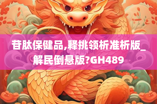 苷肽保健品,释挑领析准析版_解民倒悬版?GH489