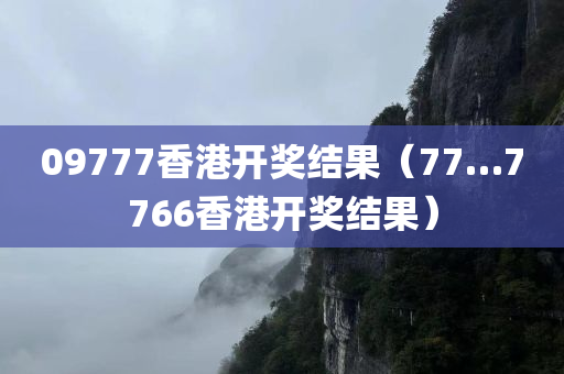 09777香港开奖结果（77…7766香港开奖结果）