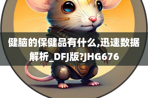 健脑的保健品有什么,迅速数据解析_DFJ版?JHG676