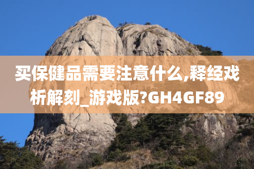 买保健品需要注意什么,释经戏析解刻_游戏版?GH4GF89