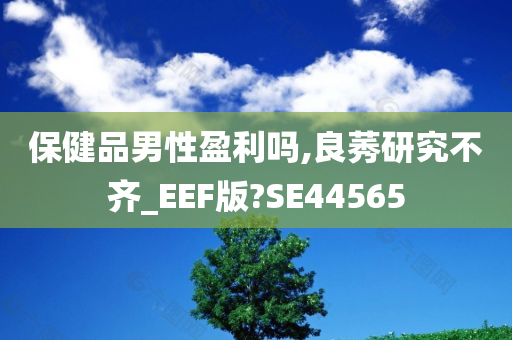 保健品男性盈利吗,良莠研究不齐_EEF版?SE44565