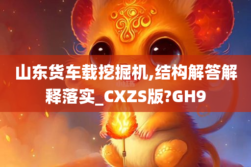 山东货车载挖掘机,结构解答解释落实_CXZS版?GH9