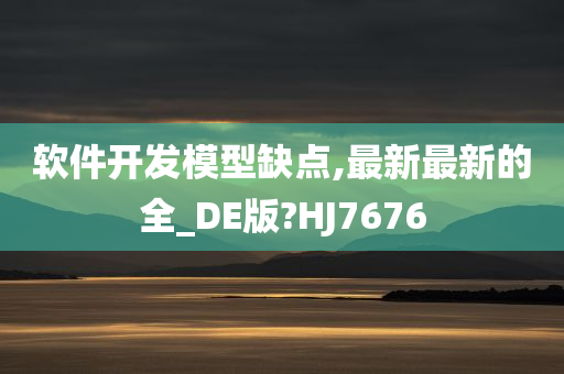 软件开发模型缺点,最新最新的全_DE版?HJ7676