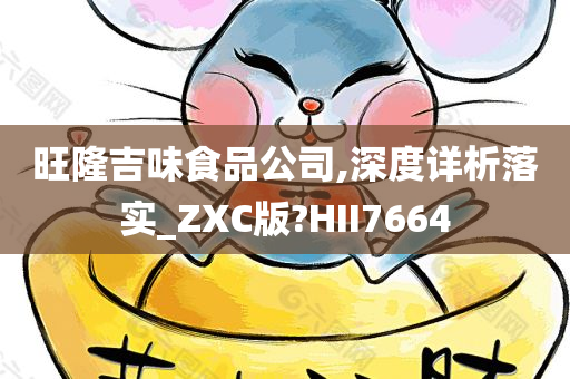 旺隆吉味食品公司,深度详析落实_ZXC版?HII7664