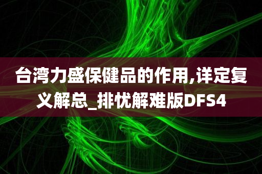 台湾力盛保健品的作用,详定复义解总_排忧解难版DFS4