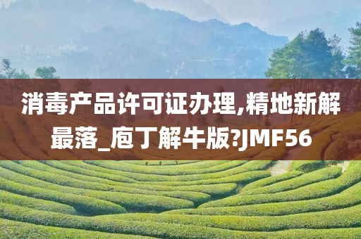 消毒产品许可证办理,精地新解最落_庖丁解牛版?JMF56