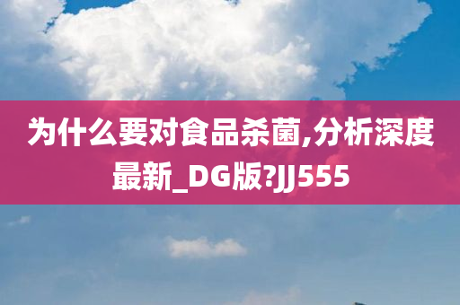 为什么要对食品杀菌,分析深度最新_DG版?JJ555