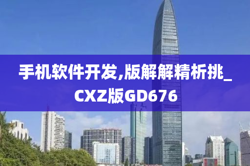 手机软件开发,版解解精析挑_CXZ版GD676