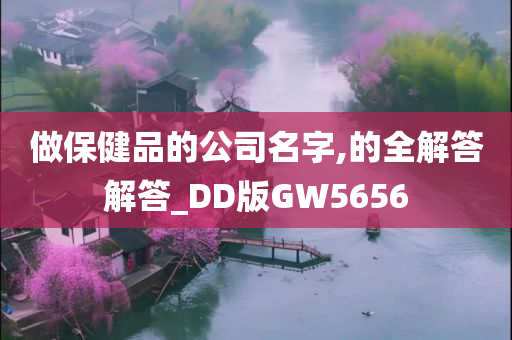 做保健品的公司名字,的全解答解答_DD版GW5656