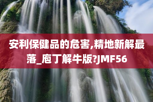 安利保健品的危害,精地新解最落_庖丁解牛版?JMF56