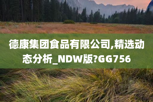 德康集团食品有限公司,精选动态分析_NDW版?GG756