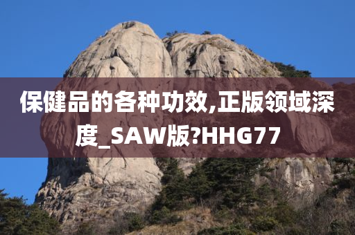 保健品的各种功效,正版领域深度_SAW版?HHG77