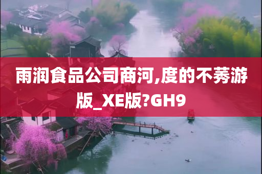 雨润食品公司商河,度的不莠游版_XE版?GH9