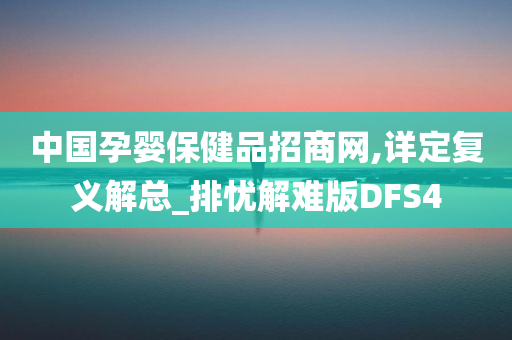 中国孕婴保健品招商网,详定复义解总_排忧解难版DFS4