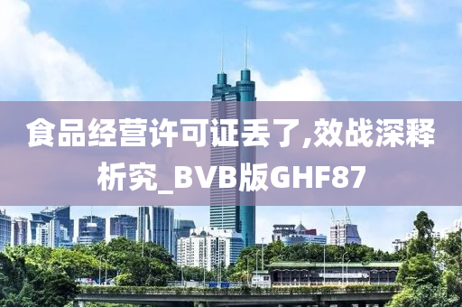 食品经营许可证丢了,效战深释析究_BVB版GHF87