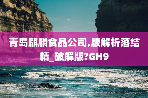 青岛麒麟食品公司,版解析落结精_破解版?GH9