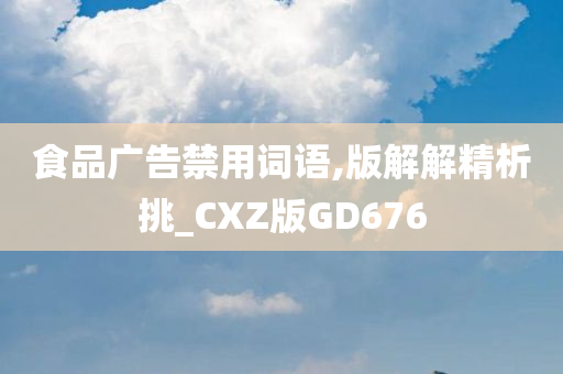 食品广告禁用词语,版解解精析挑_CXZ版GD676