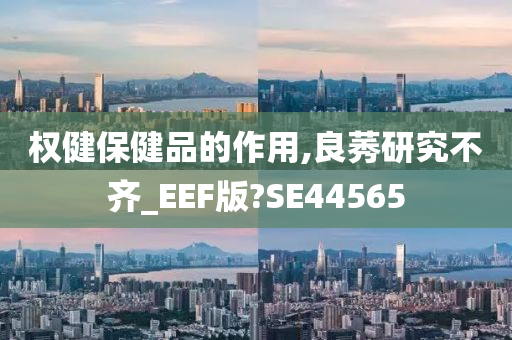 权健保健品的作用,良莠研究不齐_EEF版?SE44565