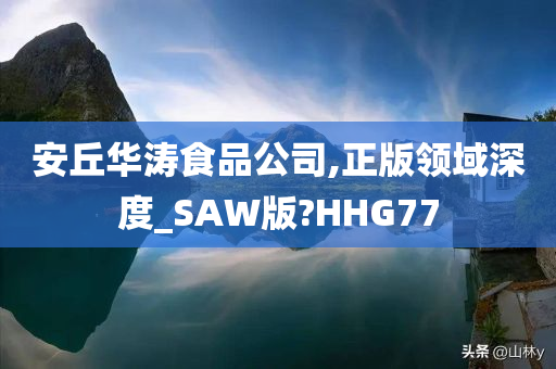 安丘华涛食品公司,正版领域深度_SAW版?HHG77