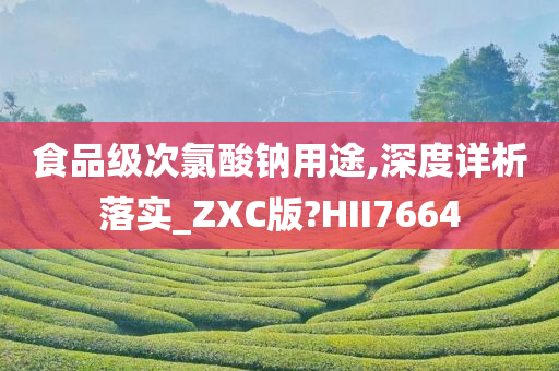 食品级次氯酸钠用途,深度详析落实_ZXC版?HII7664