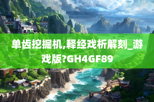 单齿挖掘机,释经戏析解刻_游戏版?GH4GF89