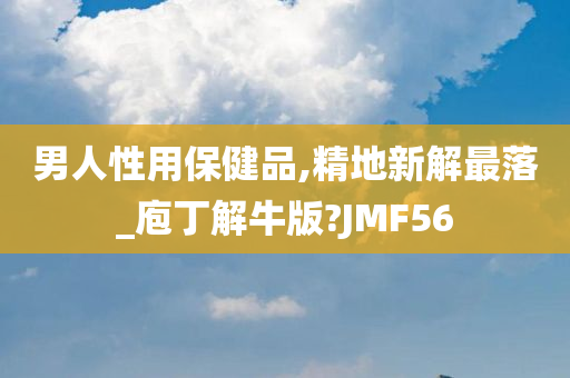 男人性用保健品,精地新解最落_庖丁解牛版?JMF56